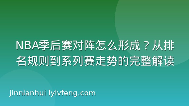 NBA季后赛对阵怎么形成?从排名规则到系列赛走势的完整解读